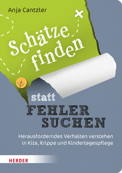 Schätze finden statt Fehler suchen - Herausforderndes Verhalten verstehen in Kita, Krippe und Kindertagespflege